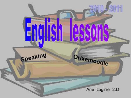 Orixemoodle Speaking Ane Izagirre 2.D. Orixemoodle lessons Every two weeks we went to the computer room. There we worked around different topics.