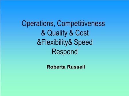 Operations, Competitiveness & Quality & Cost &Flexibility& Speed Respond Roberta Russell.