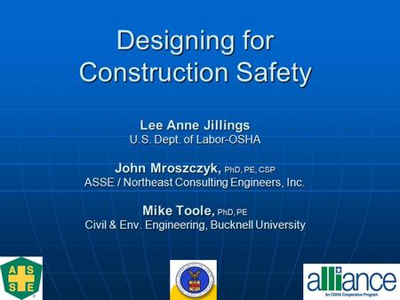 Designing for Construction Safety Lee Anne Jillings U.S. Dept. of Labor-OSHA John Mroszczyk, PhD, PE, CSP ASSE / Northeast Consulting Engineers, Inc. Mike.