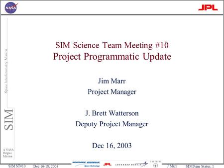 J Marr SIM ST#10 Space Interferometry Mission A NASA Origins Mission SIM Dec 16-18, 2003SIM Pgm Status, 1 SIM Science Team Meeting #10 Project Programmatic.