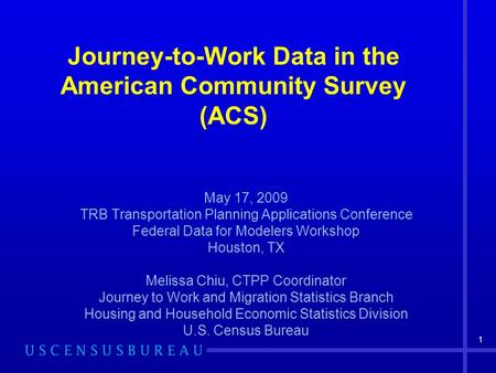 1 Journey-to-Work Data in the American Community Survey (ACS) May 17, 2009 TRB Transportation Planning Applications Conference Federal Data for Modelers.