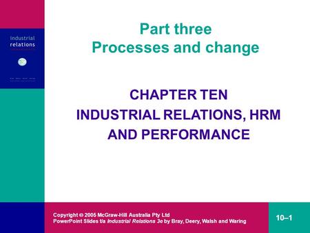 Copyright  2005 McGraw-Hill Australia Pty Ltd PowerPoint Slides t/a Industrial Relations 3e by Bray, Deery, Walsh and Waring 10–1 Part three Processes.