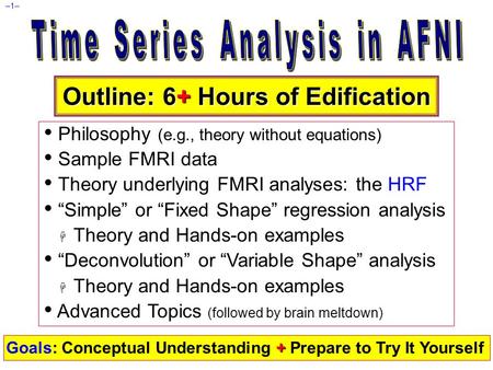 –1– Outline: 6+ Hours of Edification Philosophy (e.g., theory without equations) Sample FMRI data Theory underlying FMRI analyses: the HRF “Simple” or.