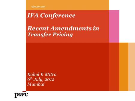 IFA Conference Recent Amendments in Transfer Pricing Rahul K Mitra 6 th July, 2012 Mumbai www.pwc.com.