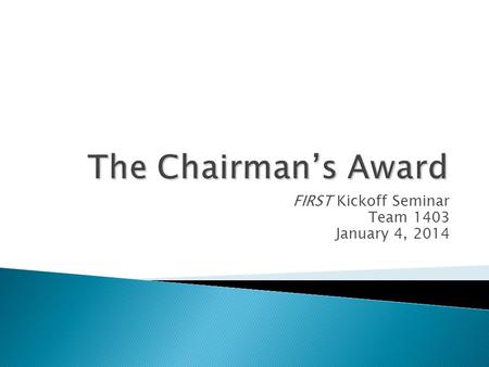 FIRST Kickoff Seminar Team 1403 January 4, 2014. Represents the spirit of FIRST. It honors the team that, in the judges’ estimation, best represents a.