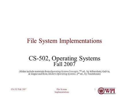 File System Implementations CS-502 Fall 20071 File System Implementations CS-502, Operating Systems Fall 2007 (Slides include materials from Operating.