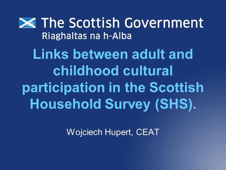 Links between adult and childhood cultural participation in the Scottish Household Survey (SHS). Wojciech Hupert, CEAT.