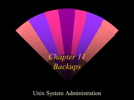 Chapter 11 Backups Unix System Administration. Backup. Why? Because We Like You. w Why backup at all? Restore from data loss Disaster recovery Archival.