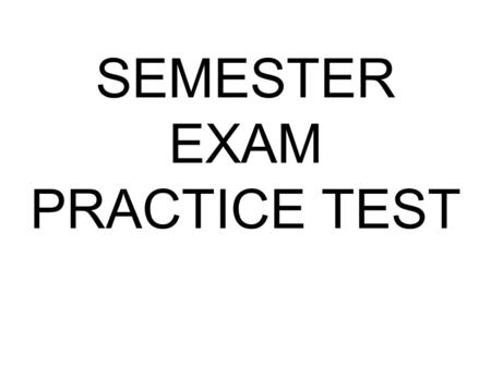 SEMESTER EXAM PRACTICE TEST