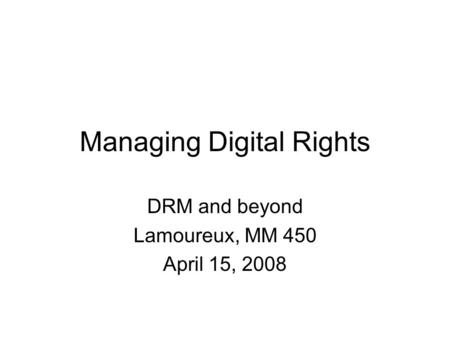 Managing Digital Rights DRM and beyond Lamoureux, MM 450 April 15, 2008.