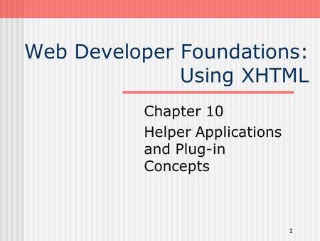 1 Web Developer Foundations: Using XHTML Chapter 10 Helper Applications and Plug-in Concepts.