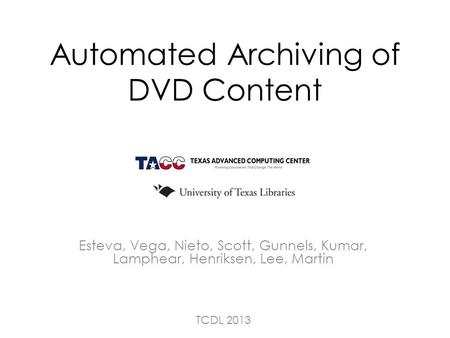 Automated Archiving of DVD Content Esteva, Vega, Nieto, Scott, Gunnels, Kumar, Lamphear, Henriksen, Lee, Martin TCDL 2013.