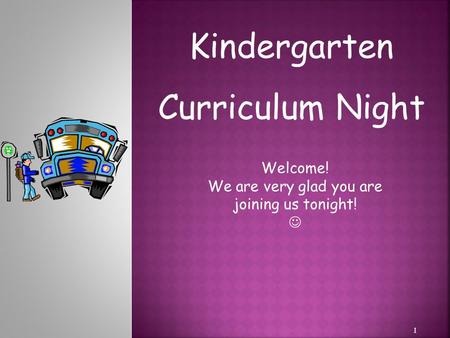 1 Kindergarten Curriculum Night Welcome! We are very glad you are joining us tonight!