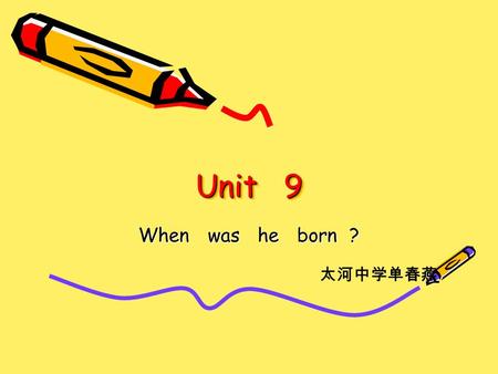 Unit 9 When was he born ? 太河中学单春燕. 教学目标： 1 、谈论自己崇拜的名人 2 、学习一些有关职业的英文表达方式 3 、谈论自己过去的生活经历 4 、谈论自己和别人的成就 5 、能够写一篇短文，介绍自己和周围同学 的生活经历 6 、学习写一篇简短的人物传记 教学重点：