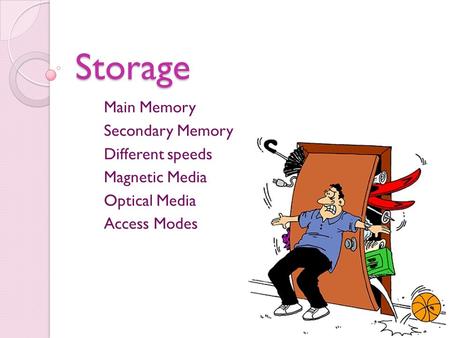 Storage Main Memory Secondary Memory Different speeds Magnetic Media Optical Media Access Modes.