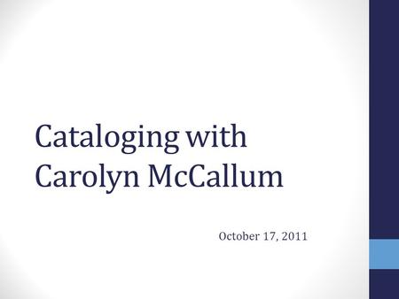 Cataloging with Carolyn McCallum October 17, 2011.