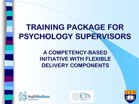 TRAINING PACKAGE FOR PSYCHOLOGY SUPERVISORS A COMPETENCY-BASED INITIATIVE WITH FLEXIBLE DELIVERY COMPONENTS.