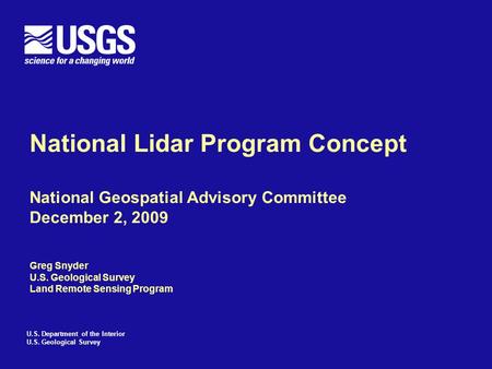 U.S. Department of the Interior U.S. Geological Survey National Lidar Program Concept National Geospatial Advisory Committee December 2, 2009 Greg Snyder.