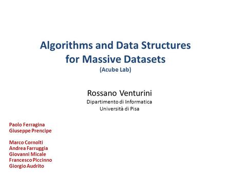 Algorithms and Data Structures for Massive Datasets (Acube Lab) Rossano Venturini Dipartimento di Informatica Università di Pisa Paolo Ferragina Giuseppe.