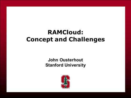 RAMCloud: Concept and Challenges John Ousterhout Stanford University.