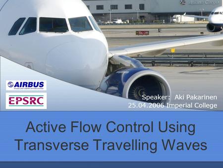 Active Flow Control Using Transverse Travelling Waves Speaker: Aki Pakarinen 25.04.2006 Imperial College.