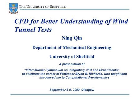 1 CFD for Better Understanding of Wind Tunnel Tests Ning Qin Department of Mechanical Engineering University of Sheffield A presentation at “International.