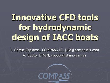 Innovative CFD tools for hydrodynamic design of IACC boats J. García-Espinosa, COMPASS IS, A. Souto, ETSIN,