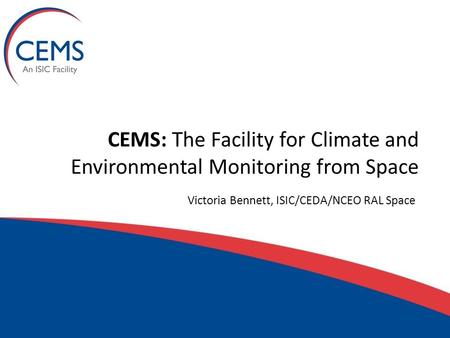 CEMS: The Facility for Climate and Environmental Monitoring from Space Victoria Bennett, ISIC/CEDA/NCEO RAL Space.