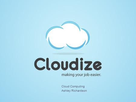 Cloud Computing Ashley Richardson. What is Cloud Computing? Having secure access to applications and data from any network device Computational resources.