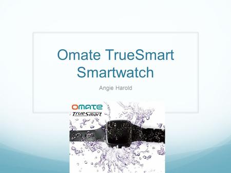 Omate TrueSmart Smartwatch Angie Harold. Background Smartwatch is a computerized watch Omate TrueSmart Smartwatch is similar to a tiny computer/cell phone.