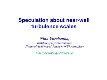 Speculation about near-wall turbulence scales Nina Yurchenko, Institute of Hydromechanics National Academy of Sciences of Ukraine, Kiev