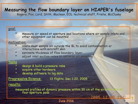 1 Measuring the flow boundary layer on HIAPER's fuselage Rogers, Fox, Lord, Stith, Maclean, EOL technical staff, Friehe, McClusky goal: measure air speed.