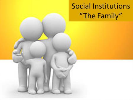 Social Institutions “The Family”. So, what exactly is a family? The Debate over Family Definitions: a group of people related by either blood, marriage,