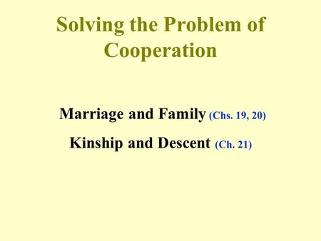 Solving the Problem of Cooperation Marriage and Family (Chs. 19, 20) Kinship and Descent (Ch. 21)