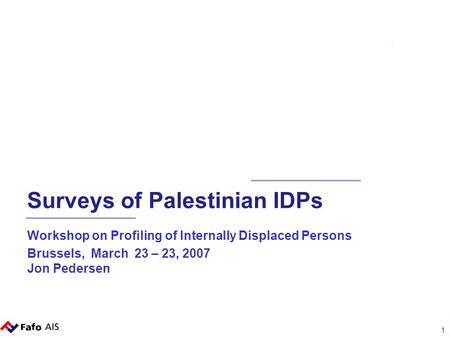 1 Surveys of Palestinian IDPs Workshop on Profiling of Internally Displaced Persons Brussels, March 23 – 23, 2007 Jon Pedersen.