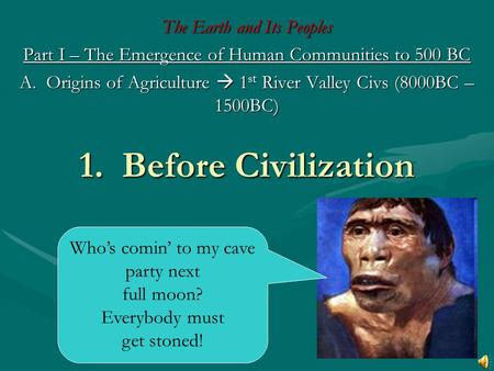 1. Before Civilization The Earth and Its Peoples Part I – The Emergence of Human Communities to 500 BC A. Origins of Agriculture  1 st River Valley Civs.