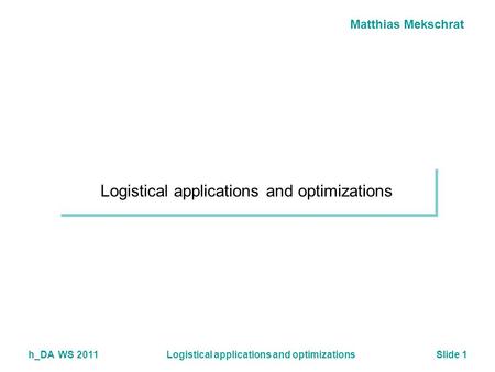 Matthias Mekschrat h_DA WS 2011Logistical applications and optimizationsSlide 1 Logistical applications and optimizations.