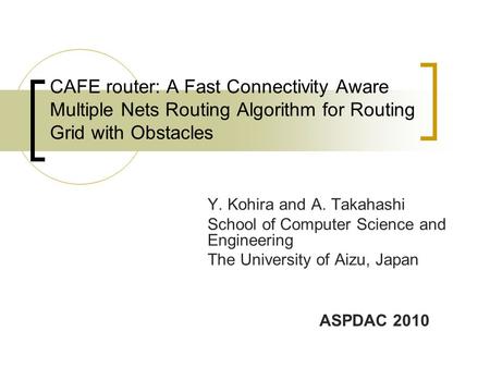 CAFE router: A Fast Connectivity Aware Multiple Nets Routing Algorithm for Routing Grid with Obstacles Y. Kohira and A. Takahashi School of Computer Science.