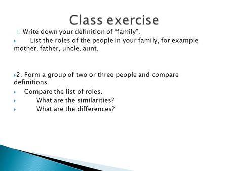 1. Write down your definition of “family”.  List the roles of the people in your family, for example mother, father, uncle, aunt.  2. Form a group of.