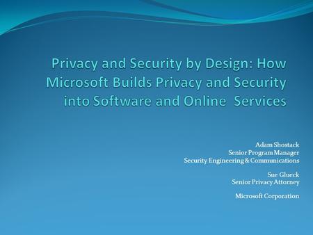 Adam Shostack Senior Program Manager Security Engineering & Communications Sue Glueck Senior Privacy Attorney Microsoft Corporation.