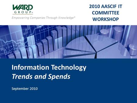 Empowering Companies Through Knowledge® Information Technology Trends and Spends September 2010 2010 AASCIF IT COMMITTEE WORKSHOP.