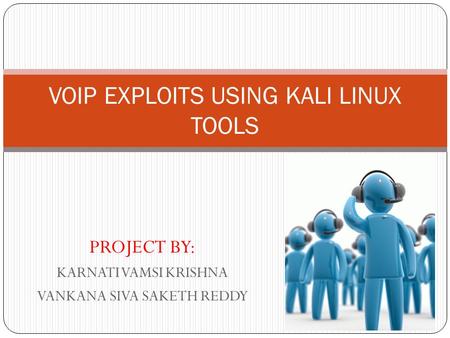 PROJECT BY: KARNATI VAMSI KRISHNA VANKANA SIVA SAKETH REDDY VOIP EXPLOITS USING KALI LINUX TOOLS.