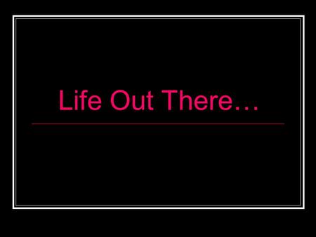 Life Out There…. Extraterrestrial Life Can/does life exist out there? astrobiology/xenobiology no evidence accepted by scientific community most scientists.