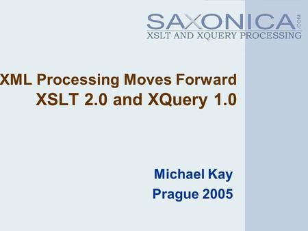 XML Processing Moves Forward XSLT 2.0 and XQuery 1.0 Michael Kay Prague 2005.