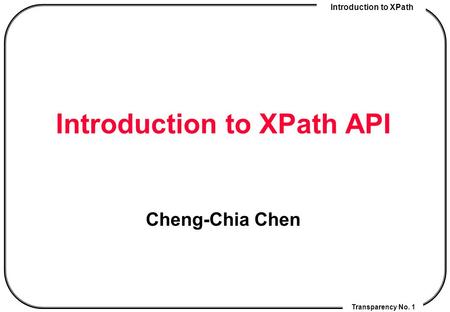 Introduction to XPath Transparency No. 1 Introduction to XPath API Cheng-Chia Chen.