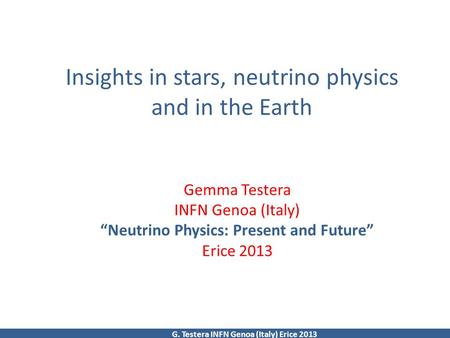 Insights in stars, neutrino physics and in the Earth Gemma Testera INFN Genoa (Italy) “Neutrino Physics: Present and Future” Erice 2013 G. Testera INFN.