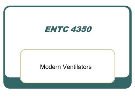 ENTC 4350 Modern Ventilators. Modern Ventillators Ventilation assistance is provided under either of two conditions: (1) breathing initiated by a timing.