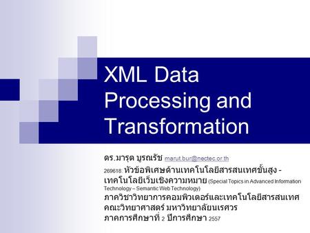 XML Data Processing and Transformation ดร. มารุต บูรณรัช  269618: หัวข้อพิเศษด้านเทคโนโลยีสารสนเทศขั้นสูง.