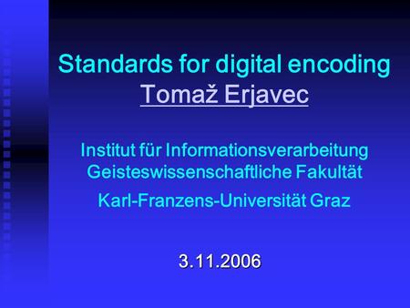 Standards for digital encoding Tomaž Erjavec Institut für Informationsverarbeitung Geisteswissenschaftliche Fakultät Karl-Franzens-Universität Graz Tomaž.