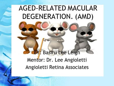 AGED-RELATED MACULAR DEGENERATION. (AMD) BY: Basiru Lee Leigh Mentor: Dr. Lee Angioletti Angioletti Retina Associates.